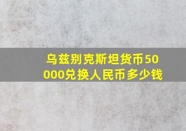 乌兹别克斯坦货币50000兑换人民币多少钱