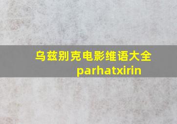 乌兹别克电影维语大全parhatxirin