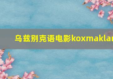 乌兹别克语电影koxmaklar