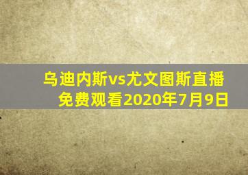 乌迪内斯vs尤文图斯直播免费观看2020年7月9日