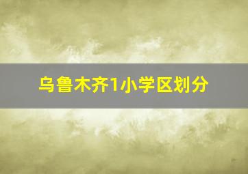 乌鲁木齐1小学区划分