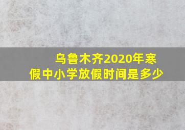 乌鲁木齐2020年寒假中小学放假时间是多少