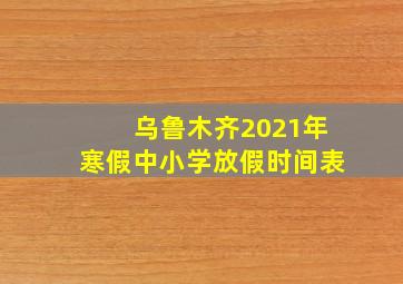 乌鲁木齐2021年寒假中小学放假时间表