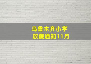 乌鲁木齐小学放假通知11月