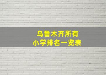 乌鲁木齐所有小学排名一览表