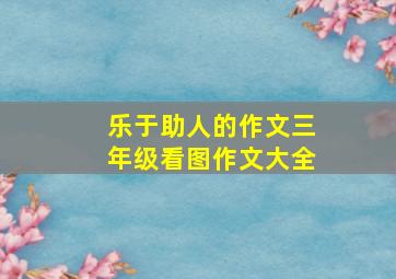 乐于助人的作文三年级看图作文大全