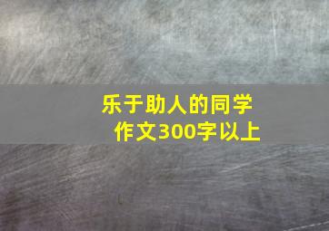 乐于助人的同学作文300字以上