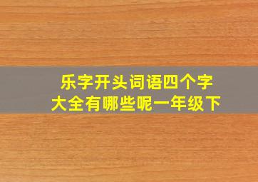 乐字开头词语四个字大全有哪些呢一年级下