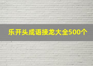 乐开头成语接龙大全500个