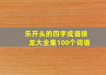 乐开头的四字成语接龙大全集100个词语