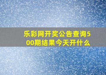 乐彩网开奖公告查询500期结果今天开什么