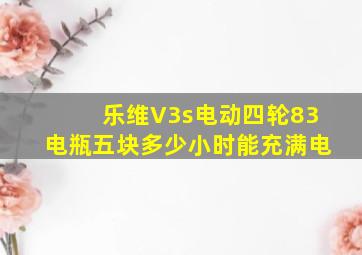 乐维V3s电动四轮83电瓶五块多少小时能充满电