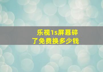 乐视1s屏幕碎了免费换多少钱