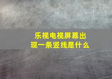 乐视电视屏幕出现一条竖线是什么