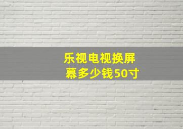 乐视电视换屏幕多少钱50寸