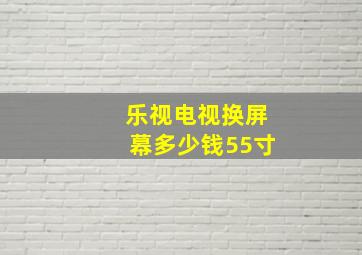 乐视电视换屏幕多少钱55寸