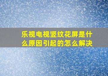 乐视电视竖纹花屏是什么原因引起的怎么解决