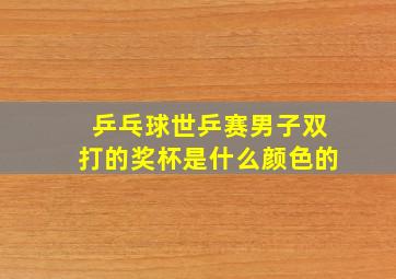 乒乓球世乒赛男子双打的奖杯是什么颜色的