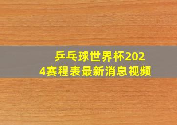 乒乓球世界杯2024赛程表最新消息视频