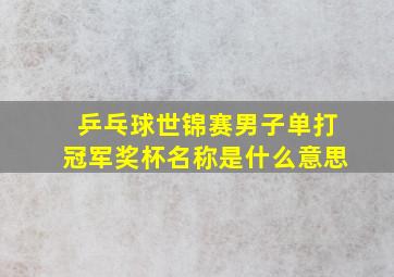 乒乓球世锦赛男子单打冠军奖杯名称是什么意思