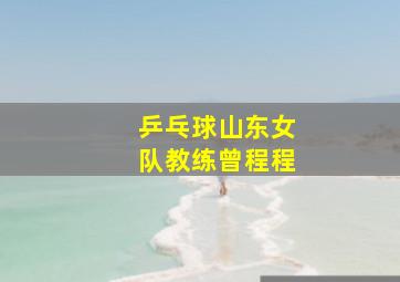 乒乓球山东女队教练曾程程