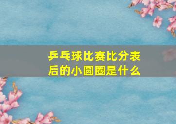 乒乓球比赛比分表后的小圆圈是什么