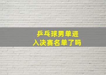 乒乓球男单进入决赛名单了吗