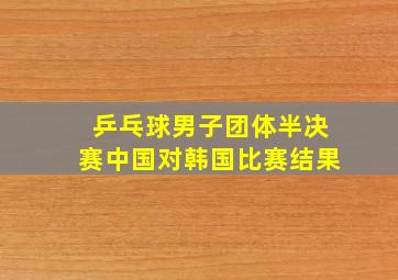 乒乓球男子团体半决赛中国对韩国比赛结果