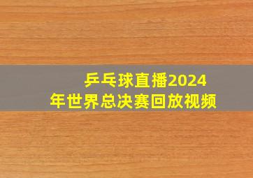 乒乓球直播2024年世界总决赛回放视频