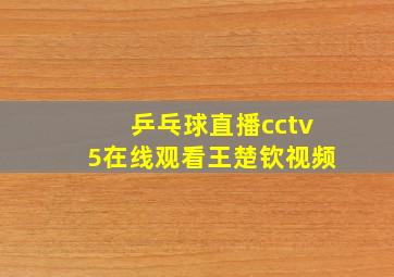 乒乓球直播cctv5在线观看王楚钦视频