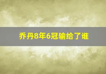 乔丹8年6冠输给了谁