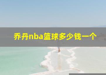 乔丹nba篮球多少钱一个