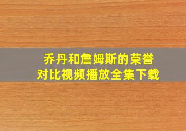 乔丹和詹姆斯的荣誉对比视频播放全集下载