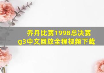 乔丹比赛1998总决赛g3中文回放全程视频下载