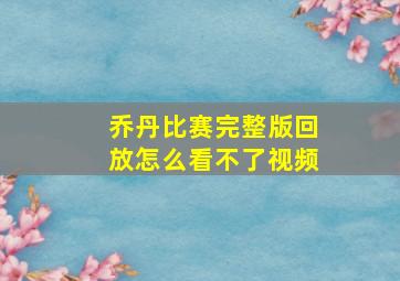 乔丹比赛完整版回放怎么看不了视频