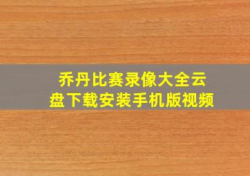 乔丹比赛录像大全云盘下载安装手机版视频