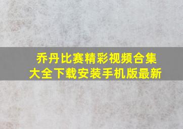 乔丹比赛精彩视频合集大全下载安装手机版最新