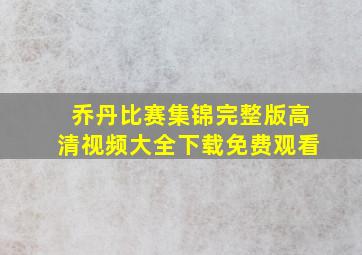 乔丹比赛集锦完整版高清视频大全下载免费观看