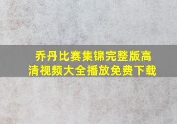 乔丹比赛集锦完整版高清视频大全播放免费下载