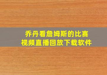 乔丹看詹姆斯的比赛视频直播回放下载软件