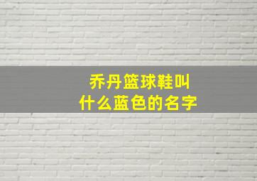 乔丹篮球鞋叫什么蓝色的名字