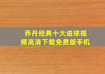 乔丹经典十大进球视频高清下载免费版手机