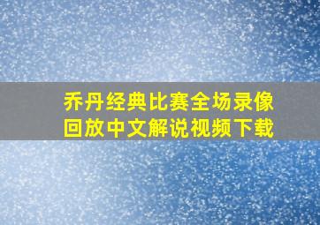 乔丹经典比赛全场录像回放中文解说视频下载