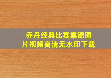 乔丹经典比赛集锦图片视频高清无水印下载