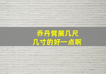 乔丹臂展几尺几寸的好一点啊