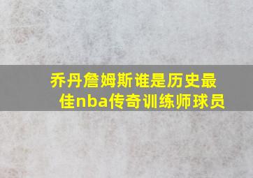 乔丹詹姆斯谁是历史最佳nba传奇训练师球员