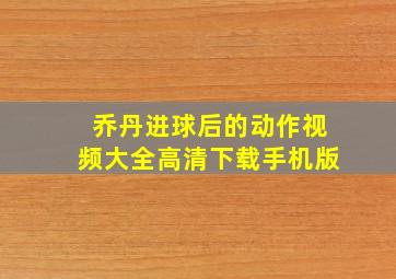 乔丹进球后的动作视频大全高清下载手机版