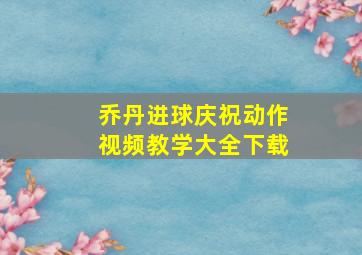 乔丹进球庆祝动作视频教学大全下载