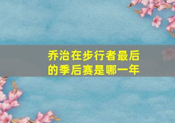 乔治在步行者最后的季后赛是哪一年