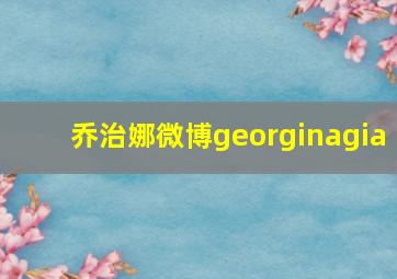 乔治娜微博georginagia